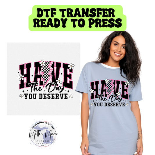 Have The Day You Deserve DTF Transfer