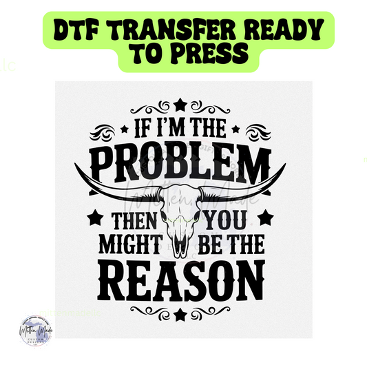 If I'm the Problem You Might Be The Reason DTF Transfer